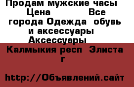 Продам мужские часы  › Цена ­ 2 000 - Все города Одежда, обувь и аксессуары » Аксессуары   . Калмыкия респ.,Элиста г.